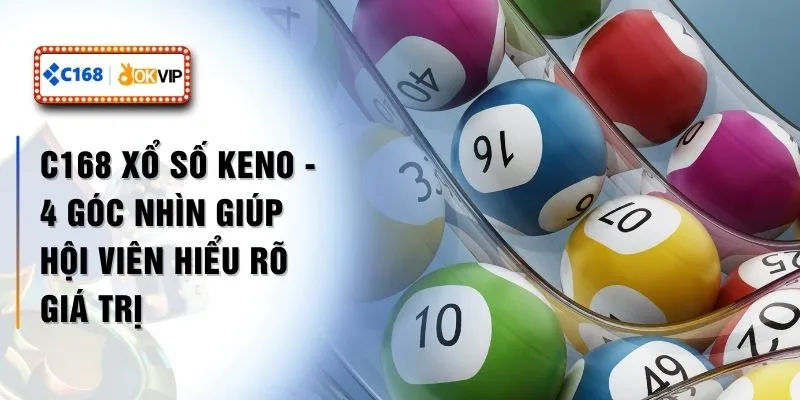 C168 Xổ Số Keno - 4 Góc Nhìn Giúp Hội Viên Hiểu Rõ Giá Trị