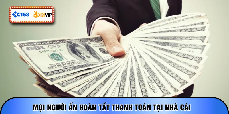 Mọi người ấn hoàn tất thanh toán tại nhà cái